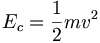 E_c = \frac{1}{2} m v^2
